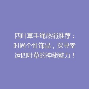 四叶草手绳热销推荐：时尚个性饰品，探寻幸运四叶草的神秘魅力！